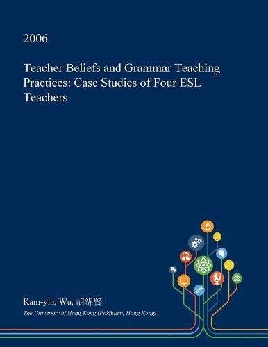 Teacher Beliefs and Grammar Teaching Practices Case Studies of Four ESL Teachers