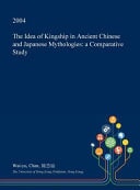The Idea of Kingship in Ancient Chinese and Japanese Mythologies A Comparative Study