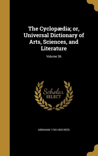 The Cyclopaedia; Or, Universal Dictionary of Arts, Sciences, and Literature; Volume 36