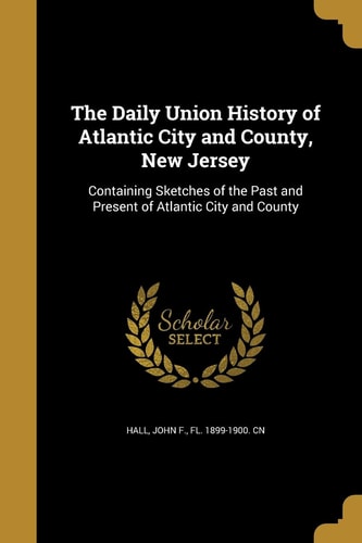 The Daily Union History of Atlantic City and County, New Jersey