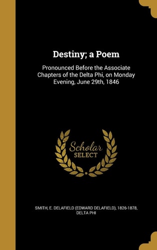 Destiny; a Poem Pronounced Before the Associate Chapters of the Delta Phi, on Monday Evening, June 29th, 1846