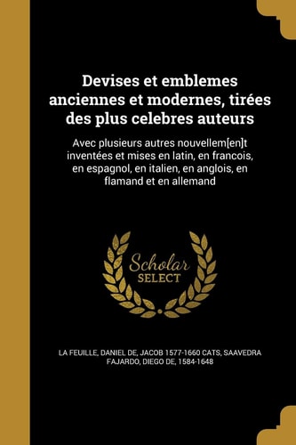 Devises et emblemes anciennes et modernes, tirées des plus celebres auteurs Avec plusieurs autres nouvellem[en]t inventées et mises en latin, en francois, en espagnol, en italien, en anglois, en flamand et en allemand