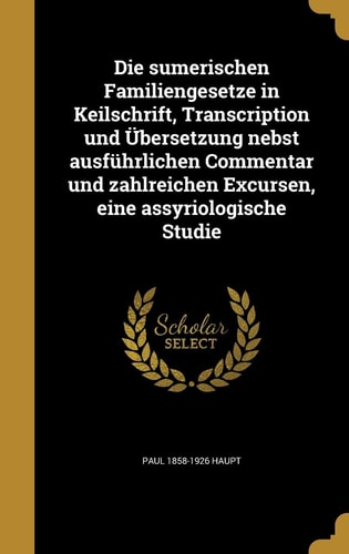 Die sumerischen Familiengesetze in Keilschrift, Transcription und Übersetzung nebst ausführlichen Commentar und zahlreichen Excursen, eine assyriologische Studie