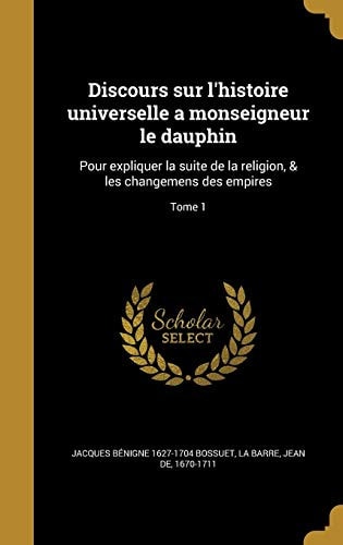 Discours Sur L'Histoire Universelle a Monseigneur Le Dauphin Pour Expliquer La Suite de La Religion, & Les Changemens Des Empires; Tome 1