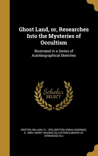 Ghost Land, Or, Researches Into the Mysteries of Occultism Illustrated in a Series of Autobiographical Sketches