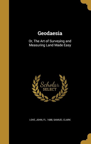 Geodaesia Or, The Art of Surveying and Measuring Land Made Easy