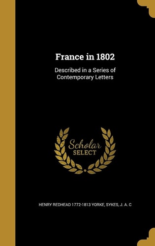 France in 1802 Described in a Series of Contemporary Letters