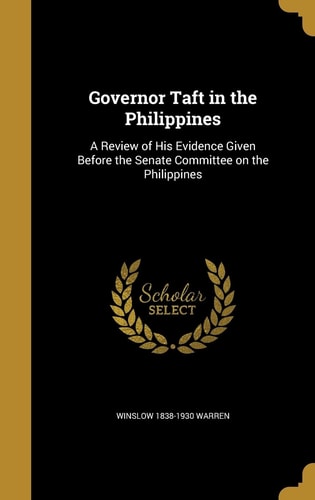 Governor Taft in the Philippines A Review of His Evidence Given Before the Senate Committee on the Philippines