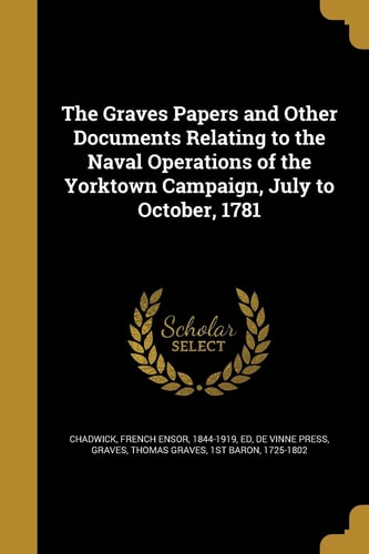 The Graves Papers and Other Documents Relating to the Naval Operations of the Yorktown Campaign, July to October, 1781