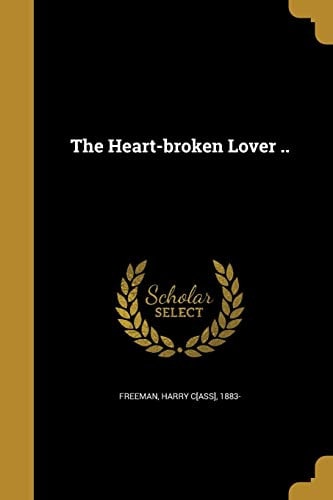 The Heart-Broken Lover . .