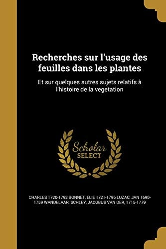 Recherches Sur L'Usage Des Feuilles Dans Les Plantes Et Sur Quelques Autres Sujets Relatifs A L'Histoire de La Vegetation