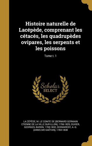 Histoire naturelle de Lacépède, comprenant les cétacés, les quadrupèdes ovipares, les serpents et les poissons; Tome t. 1