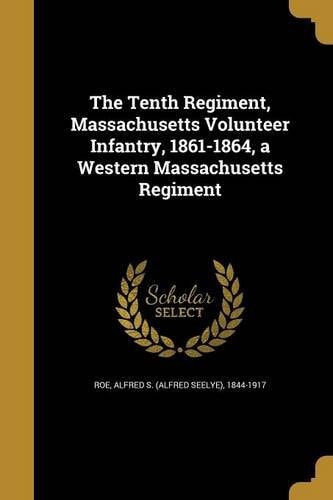 The Tenth Regiment, Massachusetts Volunteer Infantry, 1861-1864, a Western Massachusetts Regiment
