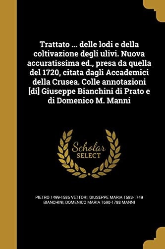 Trattato ... Delle Lodi e Della Coltivazione Degli Ulivi. Nuova Accuratissima Ed. , Presa Da Quella Del 1720, Citata Dagli Accademici Della Crusea. Colle Annotazioni [Di] Giuseppe Bianchini Di Prato e Di Domenico M. Manni