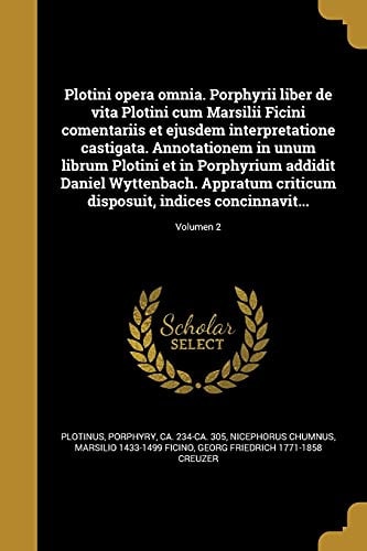 Plotini Opera Omnia. Porphyrii Liber de Vita Plotini Cum Marsilii Ficini Comentariis et Ejusdem Interpretatione Castigata. Annotationem in Unum Librum Plotini et in Porphyrium Addidit Daniel Wyttenbach. Appratum Criticum Disposuit, Indices Concinnavit... ;