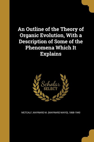 An Outline of the Theory of Organic Evolution, With a Description of Some of the Phenomena Which It Explains