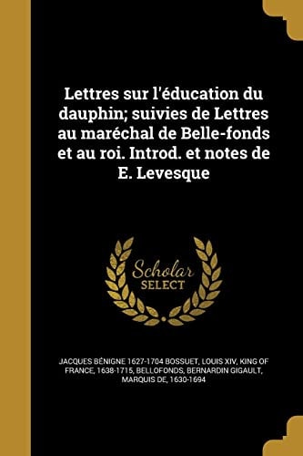 Lettres sur l'éducation du dauphin; suivies de Lettres au maréchal de Belle-fonds et au roi. Introd. et notes de E. Levesque