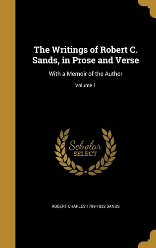 The Writings of Robert C. Sands, in Prose and Verse With a Memoir of the Author; Volume 1
