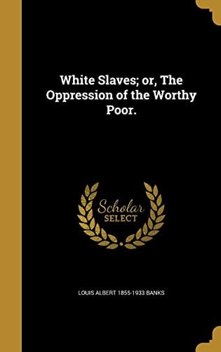 White Slaves; Or, The Oppression of the Worthy Poor.