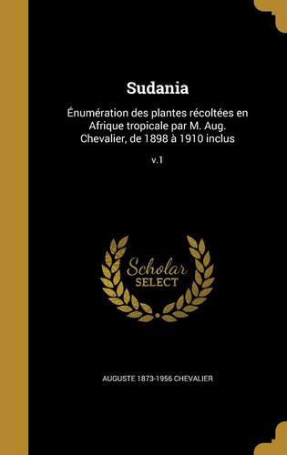 Sudania Énumération des plantes récoltées en Afrique tropicale par M. Aug. Chevalier, de 1898 à 1910 inclus; v.1