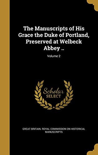 The Manuscripts of His Grace the Duke of Portland, Preserved at Welbeck Abbey, Volume 2