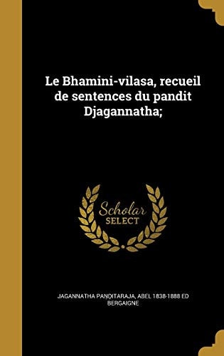 Le Bhâminî-vilâsa, recueil de sentences du pandit Djagannâtha;