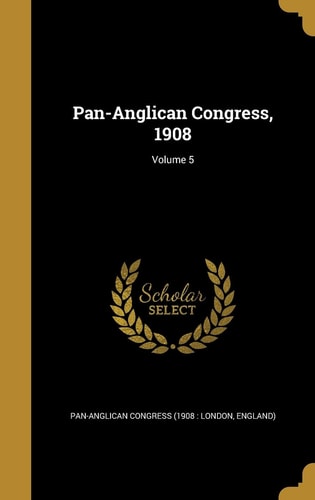 Pan-Anglican Congress, 1908; Volume 5