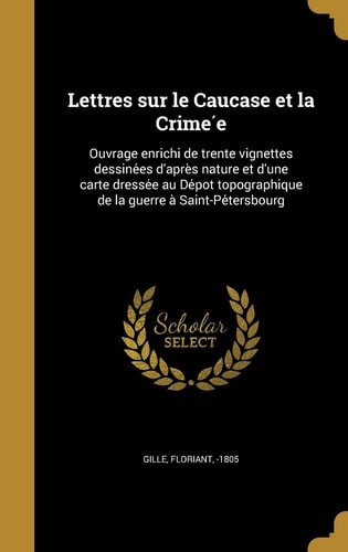 Lettres Sur Le Caucase Et La Crime E Ouvrage Enrichi de Trente Vignettes Dessine Es D'Apre S Nature Et D'Une Carte Dresse E Au de Po T Topographique de La Guerre a Saint-Pe Tersbourg