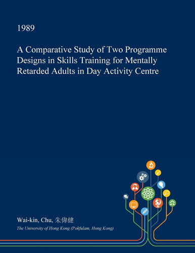 A Comparative Study of Two Programme Designs in Skills Training for Mentally Retarded Adults in Day Activity Centre