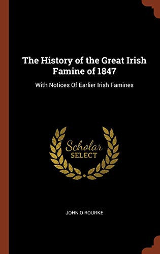 The History of the Great Irish Famine Of 1847 With Notices of Earlier Irish Famines