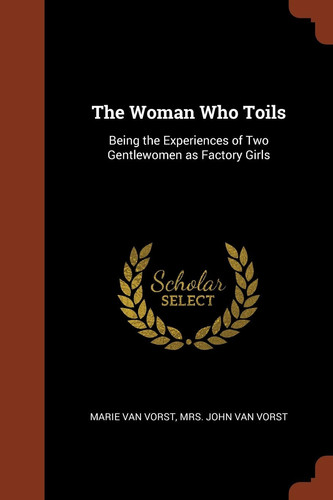 The Woman Who Toils Being the Experiences of Two Gentlewomen As Factory Girls
