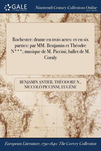 Rochester Drame En Trois Actes: Et En Six Parties: Par MM. Benjamin Et Theodre N***; Musique de M. Piccini; Ballet de M. Coraly