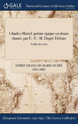 Charles-Martel Poeme Epique En Douze Chants: Par E. -F. -M. Dupre Deloire; Tome Second