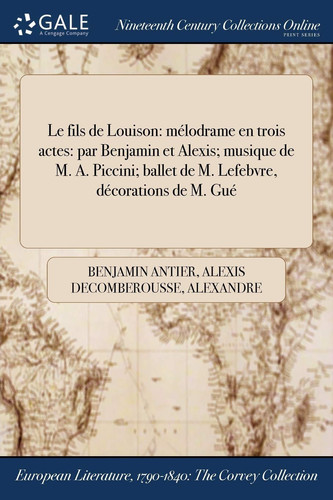 Le Fils de Louison Melodrame En Trois Actes: Par Benjamin Et Alexis; Musique de M. A. Piccini; Ballet de M. Lefebvre, Decorations de M. Gue