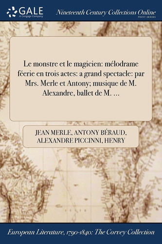 Le Monstre Et Le Magicien Melodrame Feerie En Trois Actes: A Grand Spectacle: Par Mrs. Merle Et Antony; Musique de M. Alexandre, Ballet de M. ...