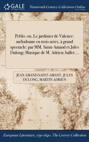 Peblo Ou, Le Jardinier de Valence: Melodrame En Trois Actes, a Grand Spectacle: Par MM. Saint-Amand Et Jules Dulong; Musique de M. Adrien; Ballet ...