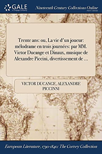 Trente ANS Ou, La Vie D'Un Joueur: Melodrame En Trois Journees: Par MM. Victor Ducange Et Dinaux, Musique de Alexandre Piccini, Divertissement de ...