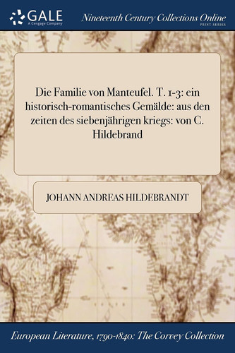 Die Familie Von Manteufel. T. 1-3 Ein Historisch-Romantisches Gemalde: Aus Den Zeiten Des Siebenjahrigen Kriegs: Von C. Hildebrand