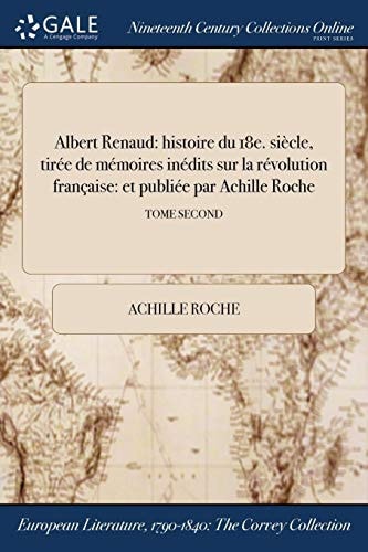 Albert Renaud Histoire Du 18e. Siecle, Tiree de Memoires Inedits Sur La Revolution Francaise: Et Publiee Par Achille Roche; Tome Second