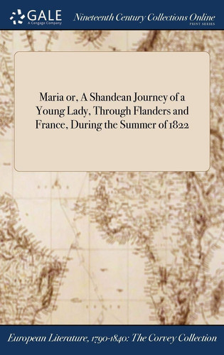 Maria Or, a Shandean Journey of a Young Lady, Through Flanders and France, During the Summer Of 1822