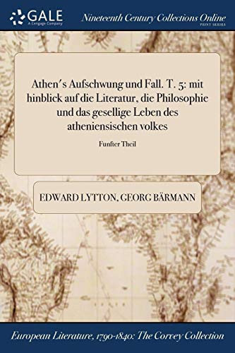 Athen's Aufschwung Und Fall. T. 5 Mit Hinblick Auf Die Literatur, Die Philosophie Und Das Gesellige Leben Des Atheniensischen Volkes; Funfter Theil