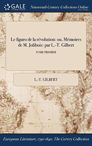Le Figaro de la Revolution Ou, Memoires de M. Jolibois: Par L. -T. Gilbert; Tome Premier