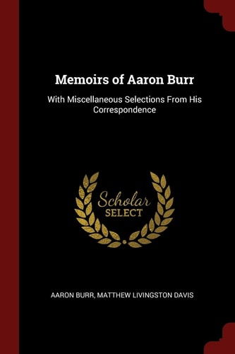 Memoirs of Aaron Burr With Miscellaneous Selections From His Correspondence