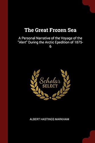 The Great Frozen Sea A Personal Narrative of the Voyage of the Alert During the Arctic Epedition Of 1875-6