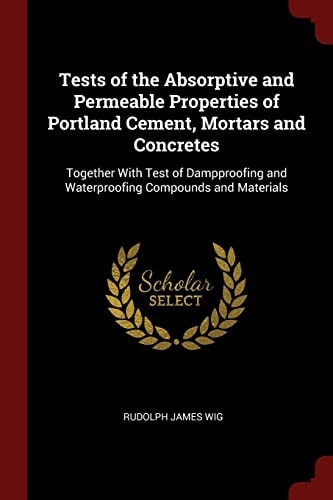 Tests of the Absorptive and Permeable Properties of Portland Cement, Mortars and Concretes Together with Test of Dampproofing and Waterproofing Compounds and Materials