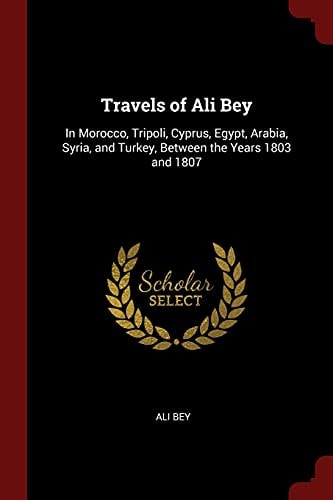 Travels of Ali Bey: In Morocco, Tripoli, Cyprus, Egypt, Arabia, Syria, and Turkey, Between the Years 1803 and 1807