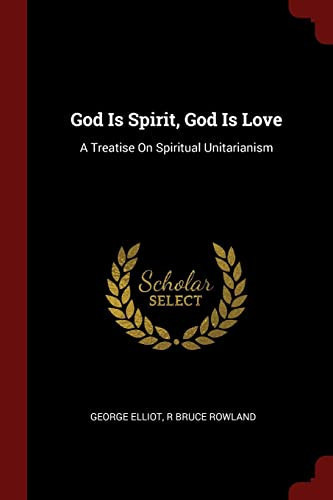 God Is Spirit, God Is Love A Treatise On Spiritual Unitarianism