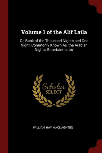 Volume 1 of the Alif Laila Or, Book of the Thousand Nights and One Night, Commonly Known As 'the Arabian Nights' Entertainments'
