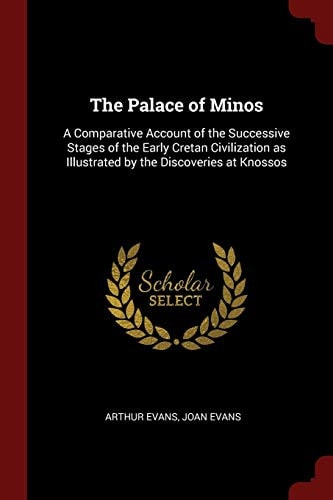 The Palace of Minos A Comparative Account of the Successive Stages of the Early Cretan Civilization As Illustrated by the Discoveries at Knossos