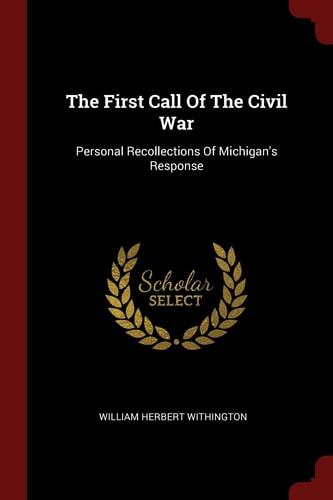 The First Call Of The Civil War Personal Recollections Of Michigan's Response